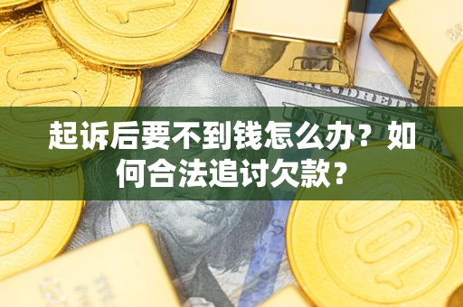 北京起诉后要不到钱怎么办？如何合法追讨欠款？