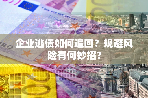 北京企业逃债如何追回？规避风险有何妙招？