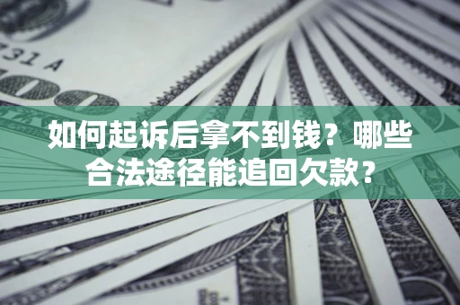 北京如何起诉后拿不到钱？哪些合法途径能追回欠款？