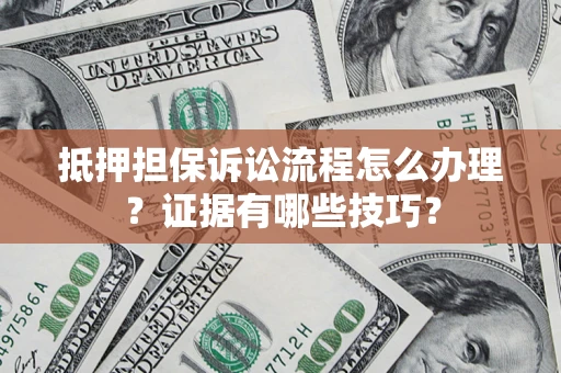 北京抵押担保诉讼流程怎么办理？证据有哪些技巧？
