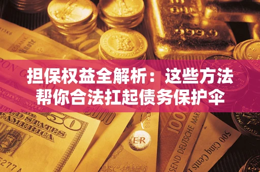 北京担保权益全解析：这些方法帮你合法扛起债务保护伞