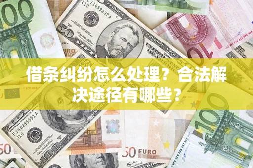 北京借条纠纷怎么处理？合法解决途径有哪些？