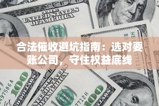 北京合法催收避坑指南：选对要账公司，守住权益底线