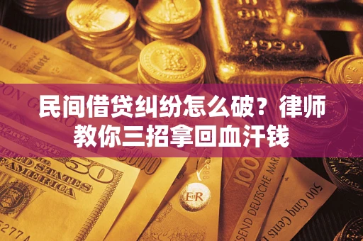 北京民间借贷纠纷怎么破？律师教你三招拿回血汗钱
