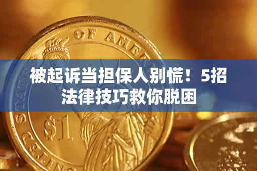 北京被起诉当担保人别慌！5招法律技巧救你脱困