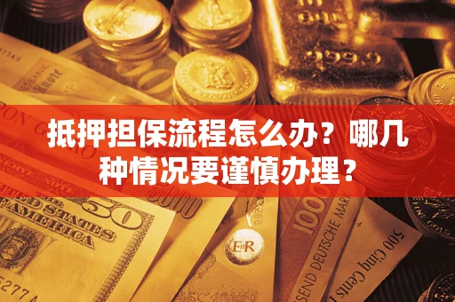 北京抵押担保流程怎么办？哪几种情况要谨慎办理？