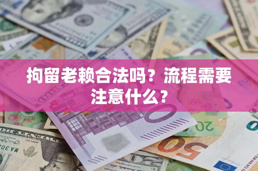 北京拘留老赖合法吗？流程需要注意什么？