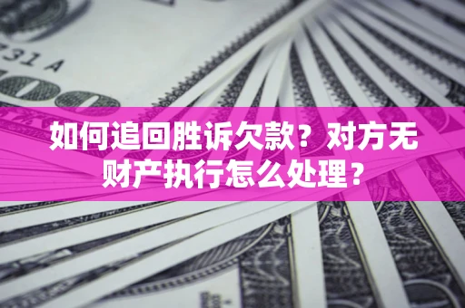 北京如何追回胜诉欠款？对方无财产执行怎么处理？