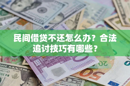北京民间借贷不还怎么办？合法追讨技巧有哪些？