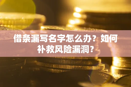 北京借条漏写名字怎么办？如何补救风险漏洞？