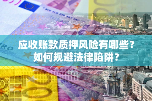 北京应收账款质押风险有哪些？如何规避法律陷阱？