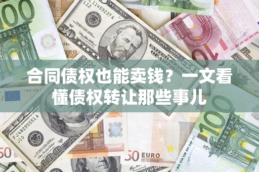 北京合同债权也能卖钱？一文看懂债权转让那些事儿