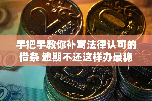 北京手把手教你补写法律认可的借条 逾期不还这样办最稳妥