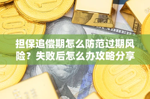 北京担保追偿期怎么防范过期风险？失败后怎么办攻略分享