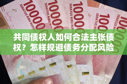 北京共同债权人如何合法主张债权？怎样规避债务分配风险？