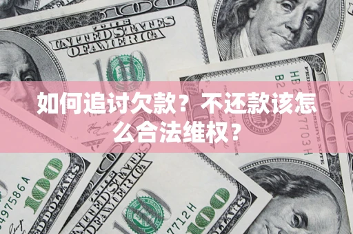 北京如何追讨欠款？不还款该怎么合法维权？