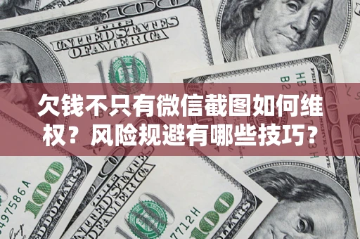 北京欠钱不只有微信截图如何维权？风险规避有哪些技巧？