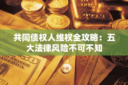 北京共同债权人维权全攻略：五大法律风险不可不知