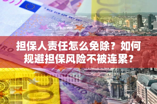 北京担保人责任怎么免除？如何规避担保风险不被连累？