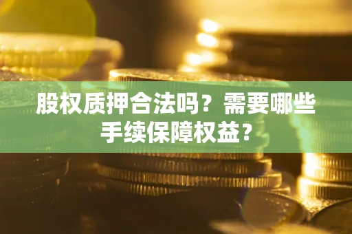 北京股权质押合法吗？需要哪些手续保障权益？