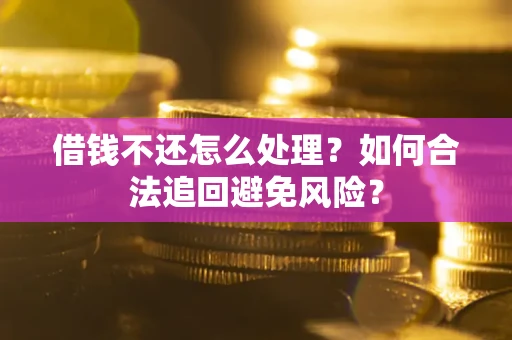 北京借钱不还怎么处理？如何合法追回避免风险？