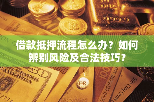 北京借款抵押流程怎么办？如何辨别风险及合法技巧？