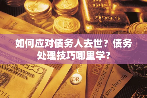 北京如何应对债务人去世？债务处理技巧哪里学？
