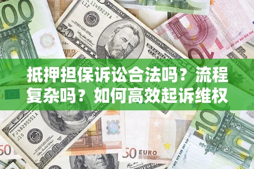 北京抵押担保诉讼合法吗？流程复杂吗？如何高效起诉维权？