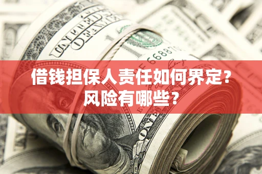 北京借钱担保人责任如何界定?风险有哪些? 北京借钱担保人责任如何界定?风险有哪些?