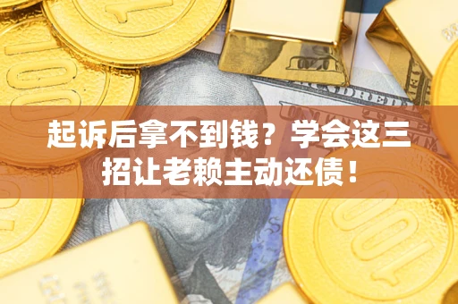 北京起诉后拿不到钱？学会这三招让老赖主动还债！