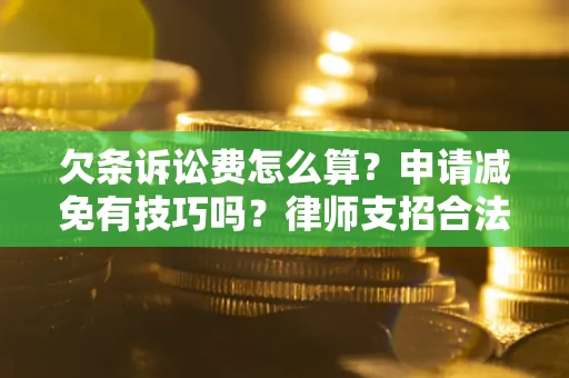 北京欠条诉讼费怎么算？申请减免有技巧吗？律师支招合法省钱