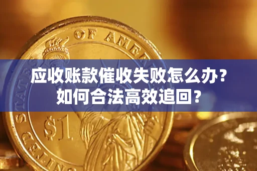 北京应收账款催收失败怎么办？如何合法高效追回？