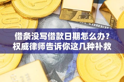 北京借条没写借款日期怎么办？权威律师告诉你这几种补救方法！