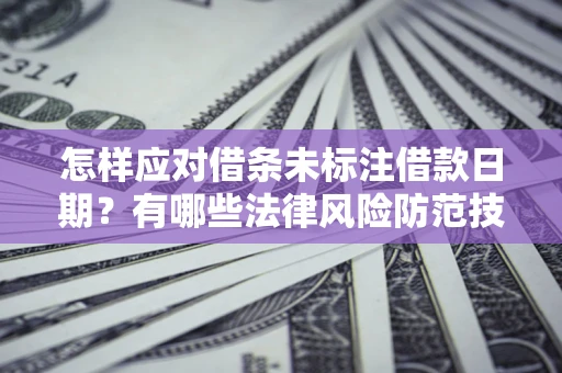 北京怎样应对借条未标注借款日期？有哪些法律风险防范技巧？