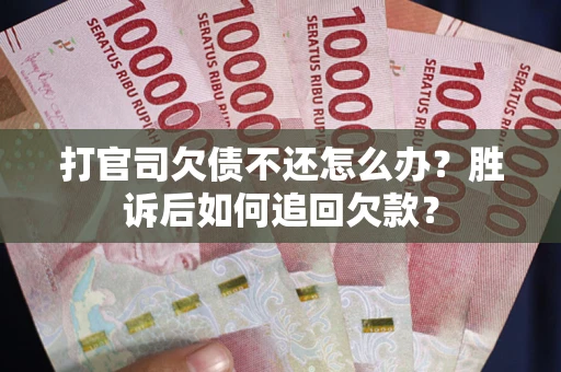 北京打官司欠债不还怎么办？胜诉后如何追回欠款？