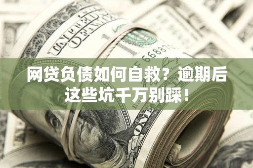 北京网贷负债如何自救？逾期后这些坑千万别踩！