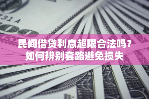 北京民间借贷利息超限合法吗？如何辨别套路避免损失