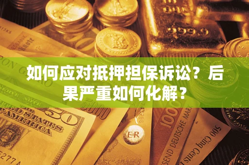 北京如何应对抵押担保诉讼？后果严重如何化解？