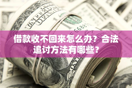 北京借款收不回来怎么办？合法追讨方法有哪些？