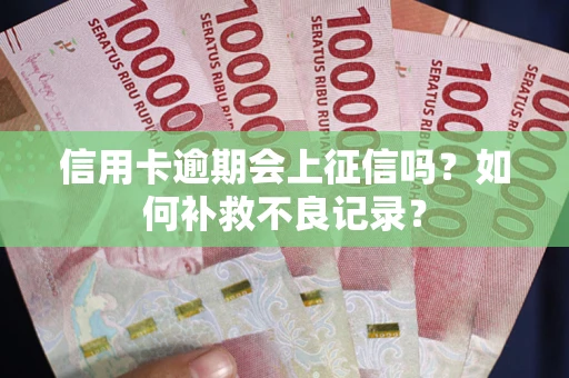 北京信用卡逾期会上征信吗？如何补救不良记录？
