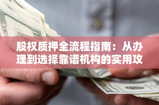 北京股权质押全流程指南：从办理到选择靠谱机构的实用攻略