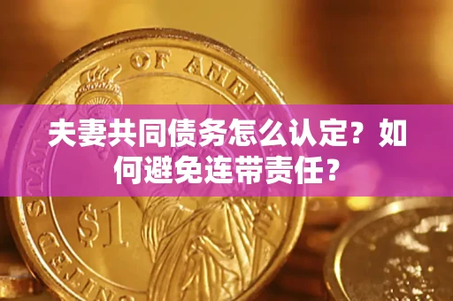 北京夫妻共同债务怎么认定？如何避免连带责任？