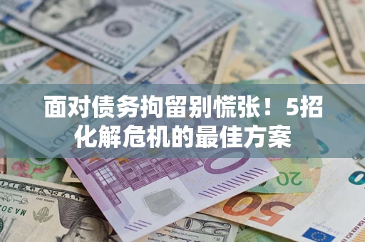 北京面对债务拘留别慌张！5招化解危机的最佳方案