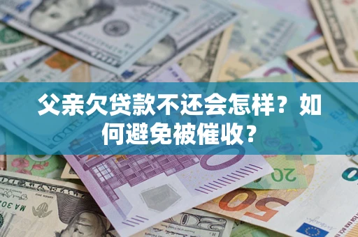 北京父亲欠贷款不还会怎样？如何避免被催收？
