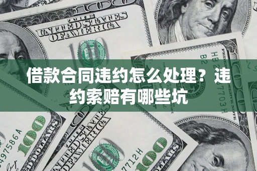 北京借款合同违约怎么处理？违约索赔有哪些坑