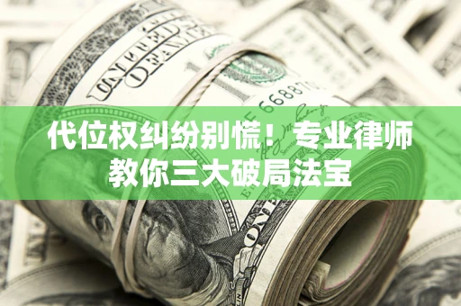 北京代位权纠纷别慌！专业律师教你三大破局法宝