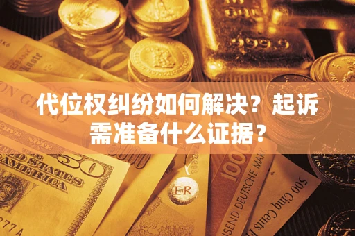 北京代位权纠纷如何解决？起诉需准备什么证据？