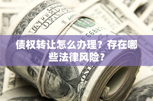 北京债权转让怎么办理？存在哪些法律风险？