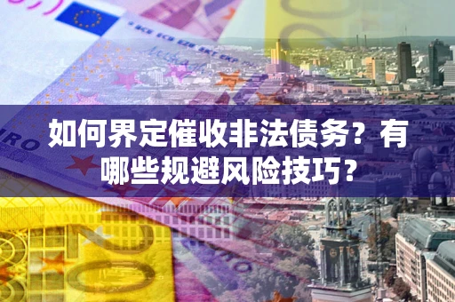 北京如何界定催收非法债务？有哪些规避风险技巧？