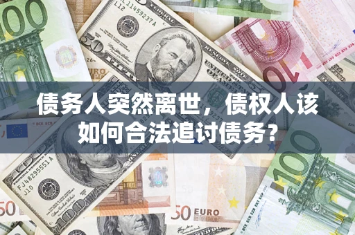 北京债务人突然离世，债权人该如何合法追讨债务？